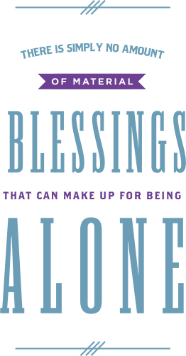 No amount of material blessing can make up for being alone