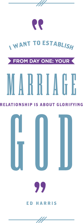 I want to establish from day one that your marriage relationship is established to glorify God. -Ed Harris